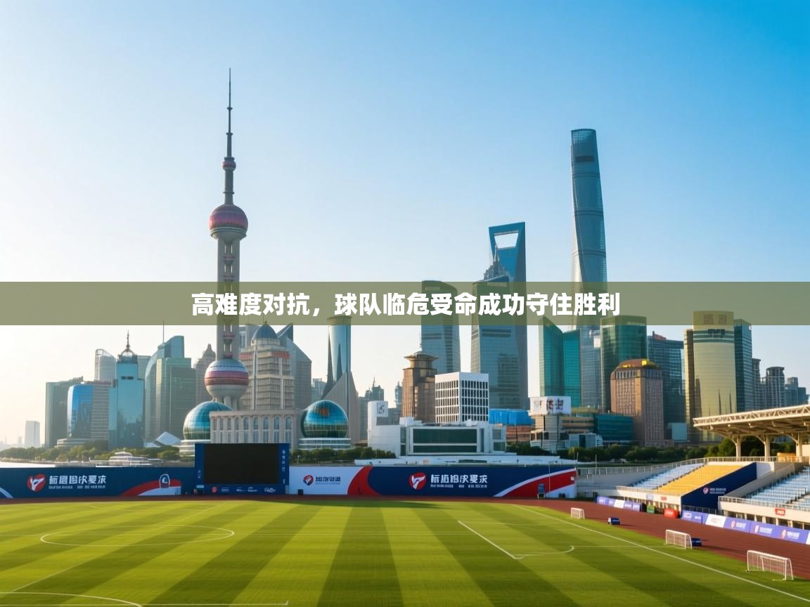 高难度对抗，球队临危受命成功守住胜利