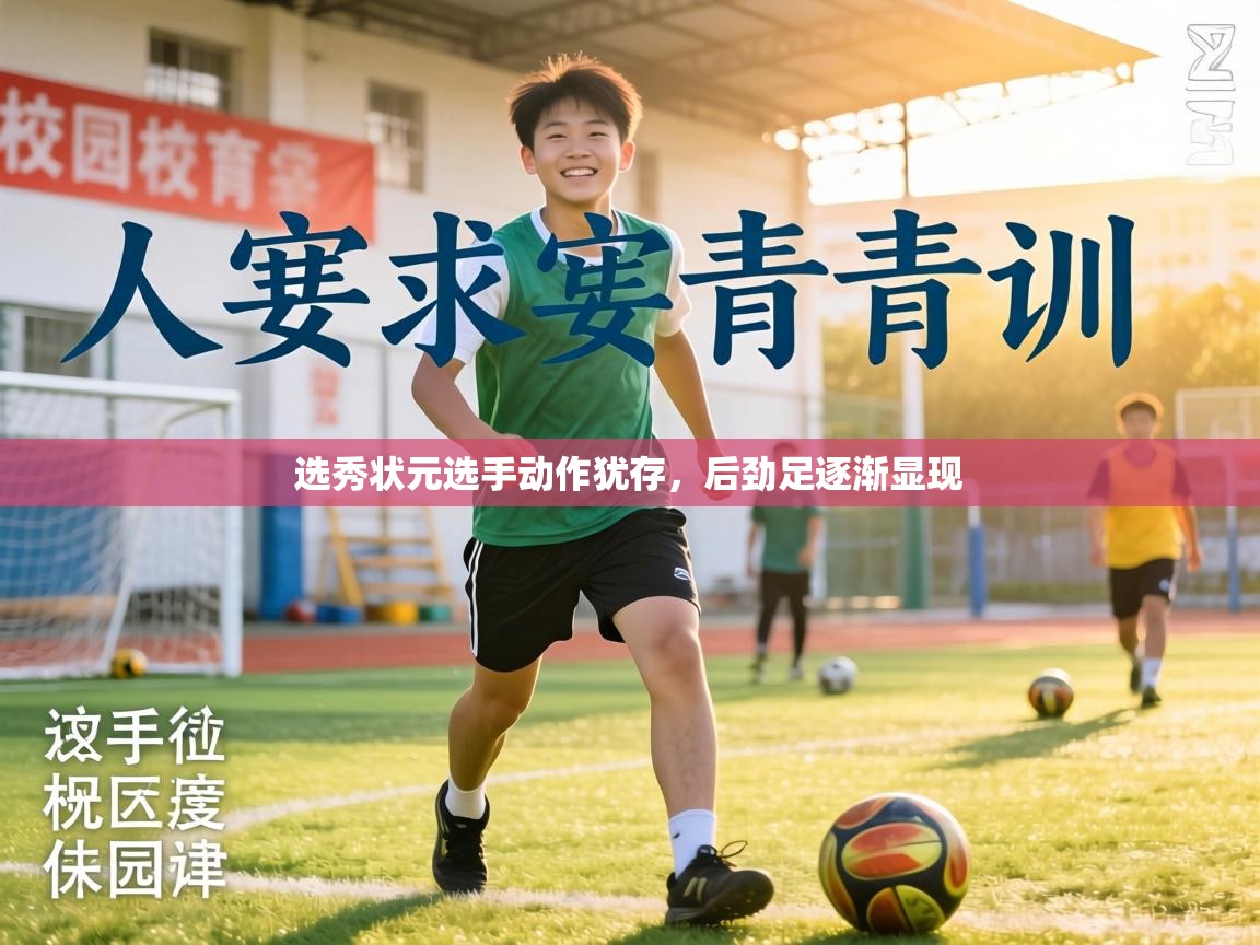 选秀状元选手动作犹存，后劲足逐渐显现  第2张