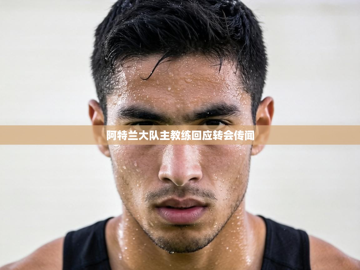 阿特兰大队主教练回应转会传闻