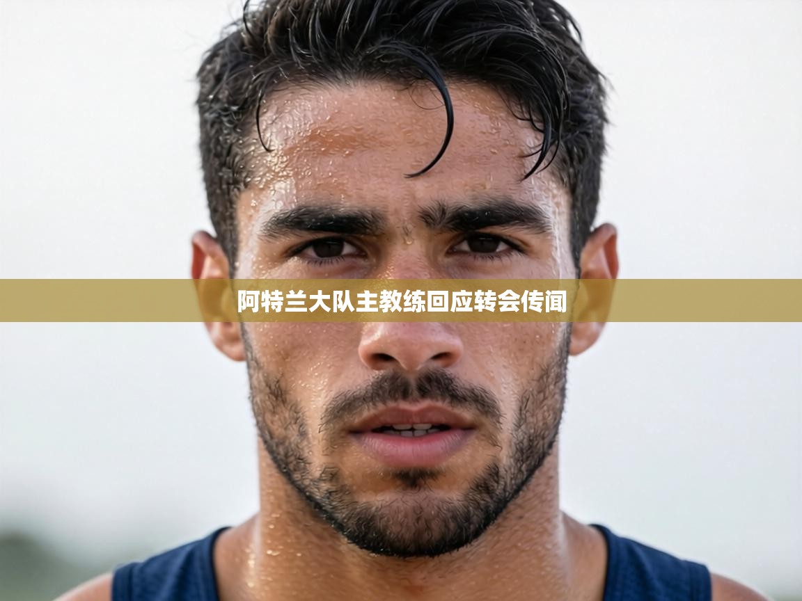 阿特兰大队主教练回应转会传闻  第2张